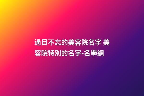 過目不忘的美容院名字 美容院特別的名字-名學網-第1張-店鋪起名-玄機派